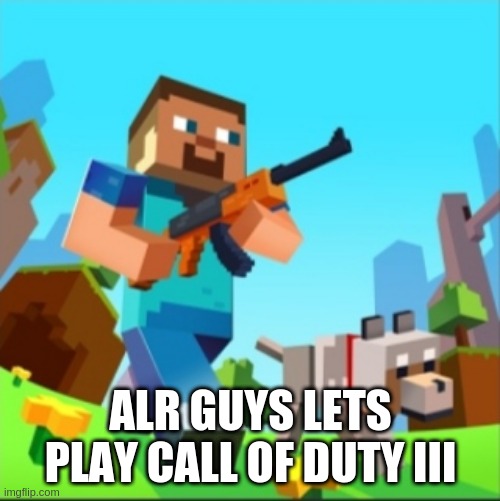 ALR GUYS LETS PLAY CALL OF DUTY III | image tagged in minecraft steve with gun | made w/ Imgflip meme maker
