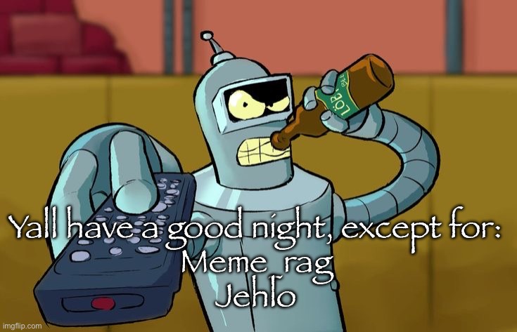 I'm heading to sleep | Yall have a good night, except for:
Meme_rag
Jehlo | image tagged in bender t v remote | made w/ Imgflip meme maker