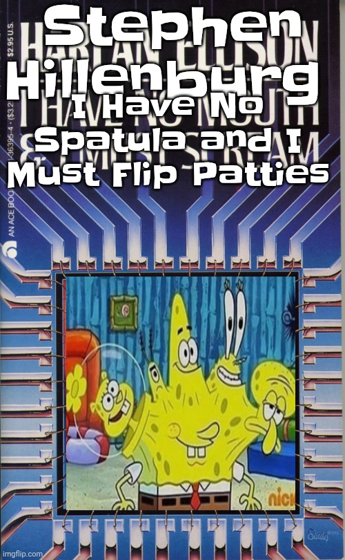 i have no mouth and i must scream | Stephen Hillenburg; I Have No Spatula and I Must Flip Patties | image tagged in i have no mouth and i must scream | made w/ Imgflip meme maker
