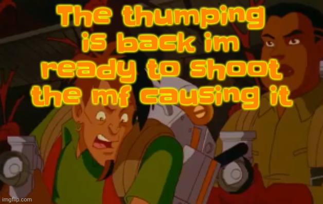 mortified. | The thumping is back im ready to shoot the mf causing it | image tagged in mortified | made w/ Imgflip meme maker
