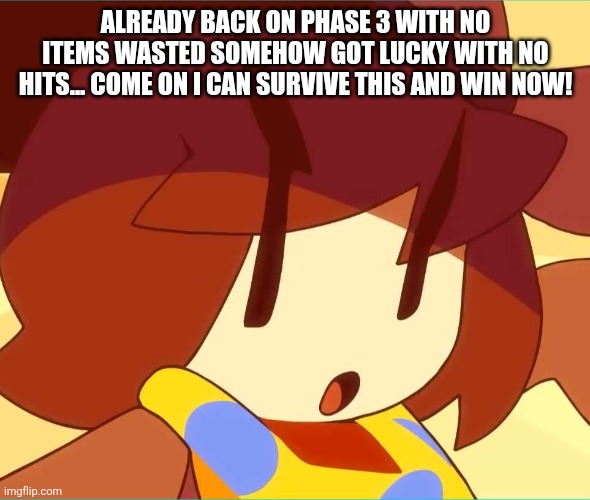 Idk but this determination from undertale is pretty cool! | ALREADY BACK ON PHASE 3 WITH NO ITEMS WASTED SOMEHOW GOT LUCKY WITH NO HITS... COME ON I CAN SURVIVE THIS AND WIN NOW! | image tagged in angy | made w/ Imgflip meme maker