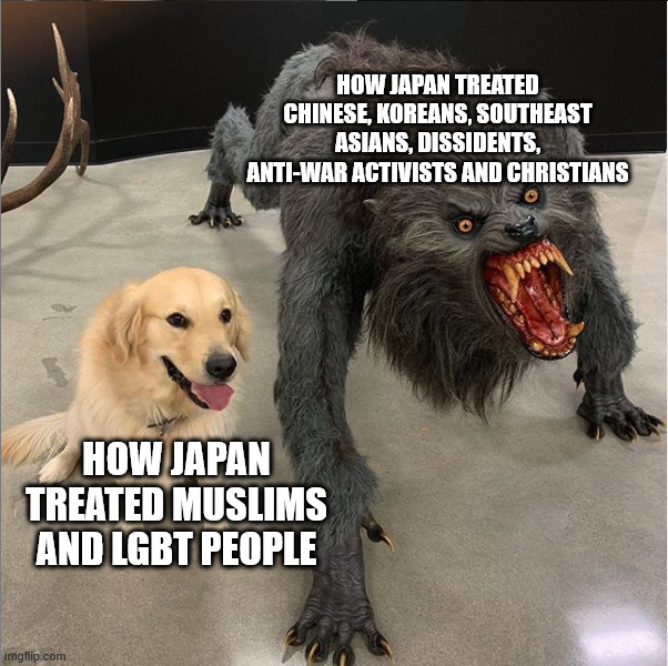 Imperial Japan be like: | HOW JAPAN TREATED CHINESE, KOREANS, SOUTHEAST ASIANS, DISSIDENTS, ANTI-WAR ACTIVISTS AND CHRISTIANS; HOW JAPAN TREATED MUSLIMS AND LGBT PEOPLE | image tagged in dog vs werewolf,world war 2,history,japan,discrimination,fascism | made w/ Imgflip meme maker