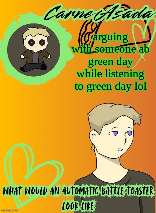 CarneAsada announcement template (disco my goat) | arguing with someone ab green day while listening to green day lol | image tagged in carneasada announcement template disco my goat | made w/ Imgflip meme maker