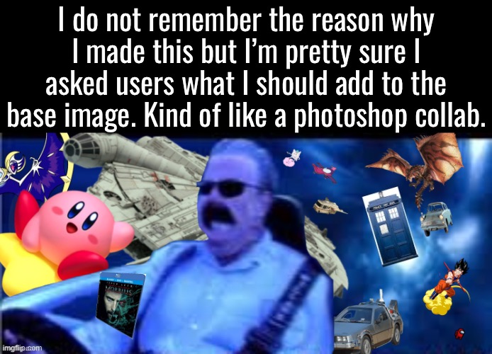 Some of it’s cringe but thats what you got into 2020 msmg | I do not remember the reason why I made this but I’m pretty sure I asked users what I should add to the base image. Kind of like a photoshop collab. | made w/ Imgflip meme maker