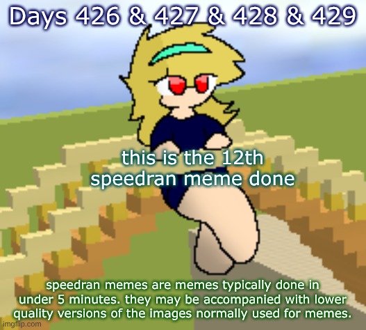Days 426 & 427 & 428 & 429: explanation for speedran memes | Days 426 & 427 & 428 & 429; this is the 12th speedran meme done; speedran memes are memes typically done in under 5 minutes. they may be accompanied with lower quality versions of the images normally used for memes. | image tagged in nice,stuff | made w/ Imgflip meme maker