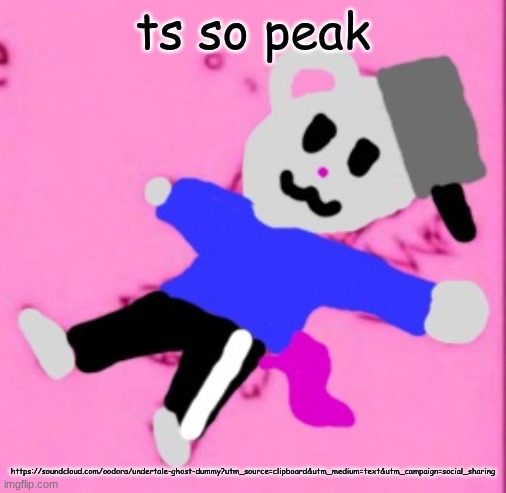 mark :3 | ts so peak; https://soundcloud.com/oodora/undertale-ghost-dummy?utm_source=clipboard&utm_medium=text&utm_campaign=social_sharing | image tagged in mark 3 | made w/ Imgflip meme maker
