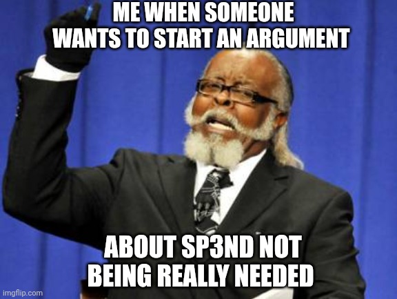 Too Damn High | ME WHEN SOMEONE WANTS TO START AN ARGUMENT; ABOUT SP3ND NOT BEING REALLY NEEDED | image tagged in memes,too damn high | made w/ Imgflip meme maker