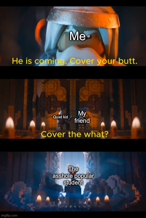 He is coming. | Me; My friend; Quiet kid; The asshole popular student | image tagged in he is coming,school,student,memes | made w/ Imgflip meme maker
