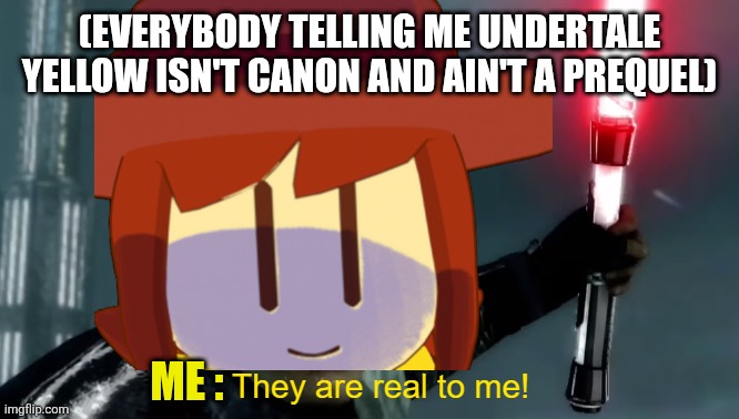 (EVERYBODY TELLING ME UNDERTALE YELLOW ISN'T CANON AND AIN'T A PREQUEL); ME : | made w/ Imgflip meme maker