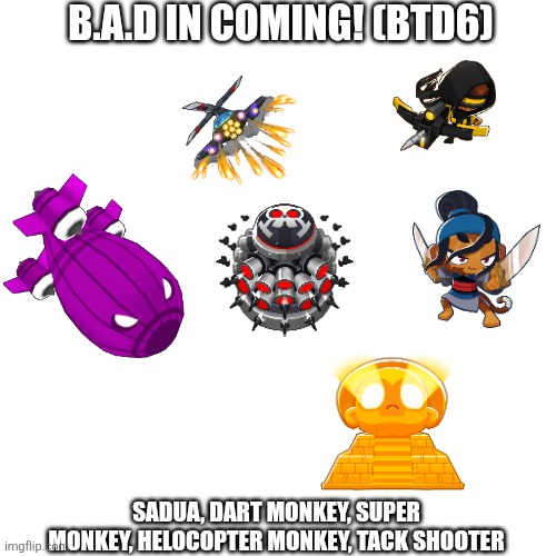 bloons TD6 Bad Coking | B.A.D IN COMING! (BTD6); SADUA, DART MONKEY, SUPER MONKEY, HELOCOPTER MONKEY, TACK SHOOTER | image tagged in btd6 | made w/ Imgflip meme maker