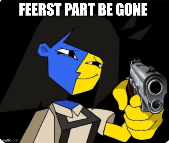 ENA with gun | FEERST PART BE GONE | image tagged in ena with gun | made w/ Imgflip meme maker