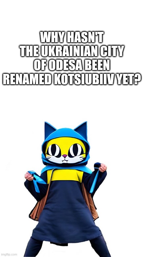 Why hasn't the Ukrainian city of Odesa been renamed Kotsiubiiv yet? | WHY HASN'T THE UKRAINIAN CITY OF ODESA BEEN RENAMED KOTSIUBIIV YET? | image tagged in tikhtorukh,ukraine,kotsiubiiv,odesa,rename | made w/ Imgflip meme maker