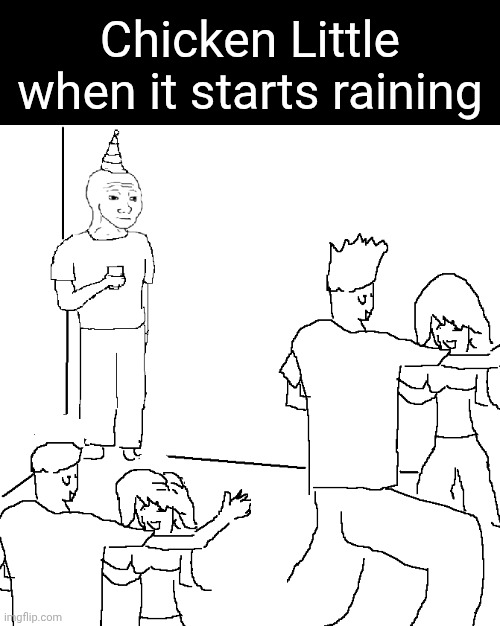 The sky is falling. | Chicken Little when it starts raining | image tagged in they don't know,memes | made w/ Imgflip meme maker