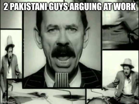 What I hear | 2 PAKISTANI GUYS ARGUING AT WORK | image tagged in scatman | made w/ Imgflip meme maker