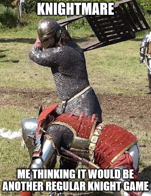 Knightmare be like | KNIGHTMARE; ME THINKING IT WOULD BE ANOTHER REGULAR KNIGHT GAME | image tagged in knight knight chair fight,knightmare,videogames,chaos | made w/ Imgflip meme maker