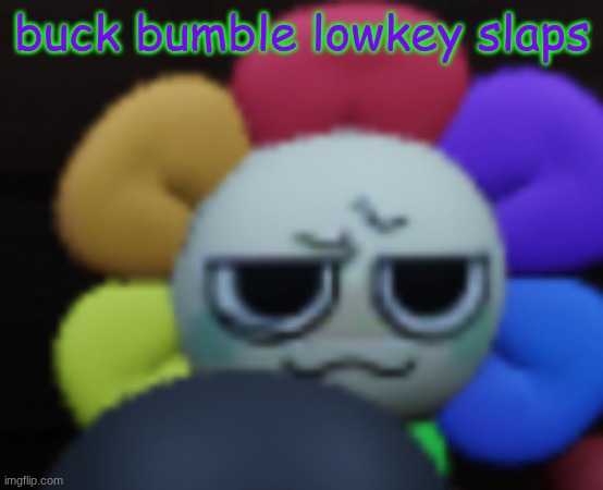 Dandy 5 | buck bumble lowkey slaps | image tagged in dandy 5 | made w/ Imgflip meme maker