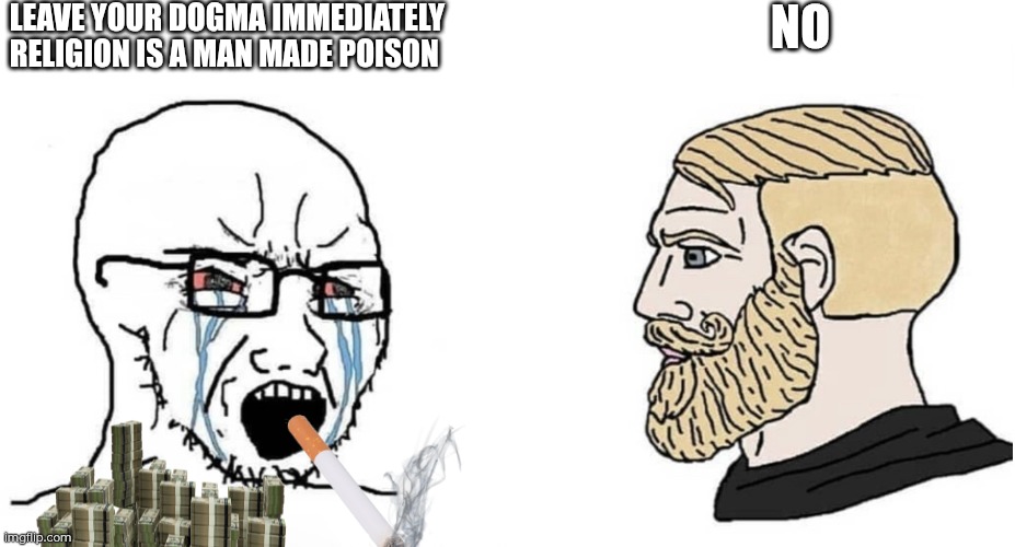crying wojak vs chad | LEAVE YOUR DOGMA IMMEDIATELY RELIGION IS A MAN MADE POISON; NO | image tagged in crying wojak vs chad | made w/ Imgflip meme maker