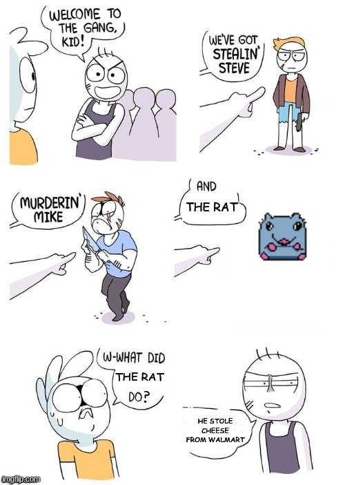 Welcome to the Gang no Crimes Johnson | THE RAT; THE RAT; HE STOLE CHEESE FROM WALMART | image tagged in welcome to the gang no crimes johnson | made w/ Imgflip meme maker