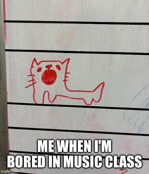 When im bored in class | ME WHEN I'M BORED IN MUSIC CLASS | image tagged in boredom,school,doodle,that's just silly cat,goofy,relatable | made w/ Imgflip meme maker