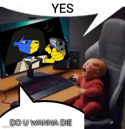 anogos | YES DO U WANNA DIE | image tagged in anogos | made w/ Imgflip meme maker