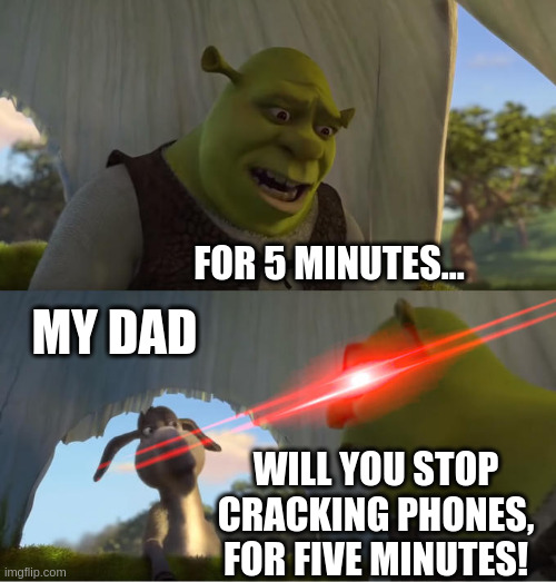 For five minutes... | FOR 5 MINUTES... MY DAD; WILL YOU STOP CRACKING PHONES, FOR FIVE MINUTES! | image tagged in shrek for five minutes | made w/ Imgflip meme maker