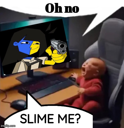 anogos | Oh no SLIME ME? | image tagged in anogos | made w/ Imgflip meme maker