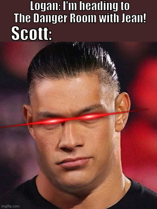 Just another day in The X-Mansion | Logan: I'm heading to The Danger Room with Jean! Scott: | image tagged in x-men,roman reigns,wrestling,marvel | made w/ Imgflip meme maker