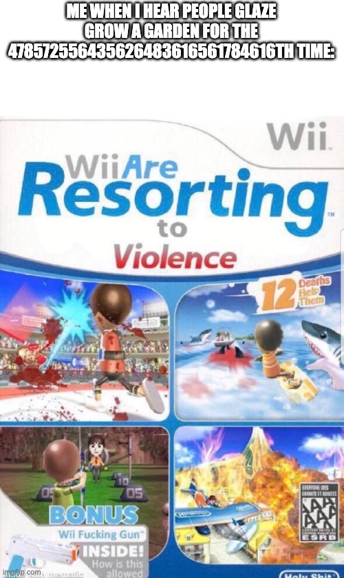 stop glazing gag bruh | ME WHEN I HEAR PEOPLE GLAZE GROW A GARDEN FOR THE 478572556435626483616561784616TH TIME: | image tagged in wii are resorting to violence better quality | made w/ Imgflip meme maker
