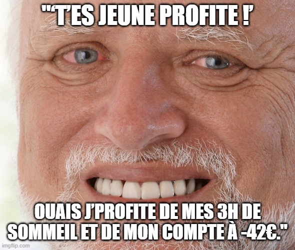 profite t'es jeune | "‘T’ES JEUNE PROFITE !’; OUAIS J’PROFITE DE MES 3H DE SOMMEIL ET DE MON COMPTE À -42€." | image tagged in hide the pain harold | made w/ Imgflip meme maker