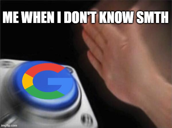g o o g l e | ME WHEN I DON'T KNOW SMTH | image tagged in memes,blank nut button,google | made w/ Imgflip meme maker