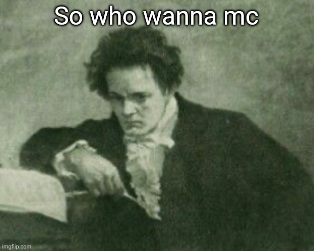 Beethoven | So who wanna mc | image tagged in beethoven | made w/ Imgflip meme maker