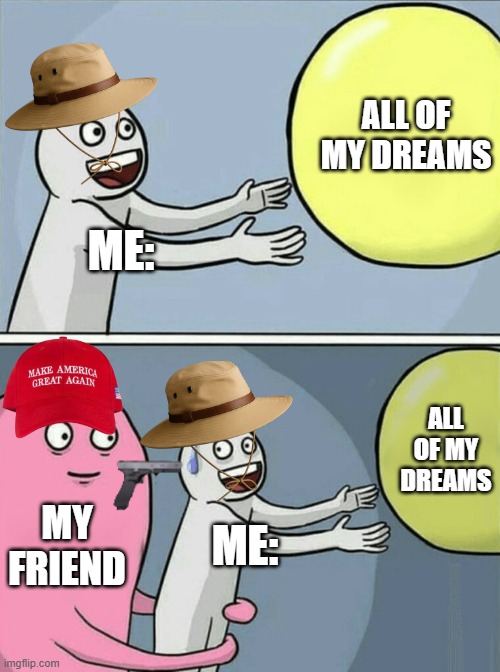 Dreams meme | ALL OF MY DREAMS; ME:; ALL OF MY DREAMS; MY FRIEND; ME: | image tagged in memes,running away balloon | made w/ Imgflip meme maker