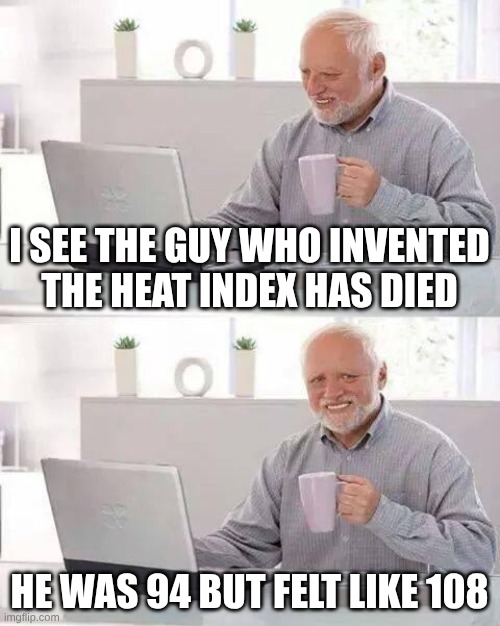global warming | I SEE THE GUY WHO INVENTED THE HEAT INDEX HAS DIED; HE WAS 94 BUT FELT LIKE 108 | image tagged in memes,hide the pain harold,heat index | made w/ Imgflip meme maker