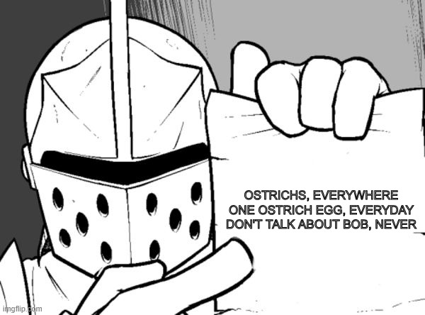 that's just how it is in the kingdom | OSTRICHS, EVERYWHERE

ONE OSTRICH EGG, EVERYDAY

DON'T TALK ABOUT BOB, NEVER | image tagged in the knight's paper,knightmare,knight,ostrich | made w/ Imgflip meme maker