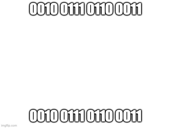 0010 0111 0110 0011 | 0010 0111 0110 0011; 0010 0111 0110 0011 | made w/ Imgflip meme maker