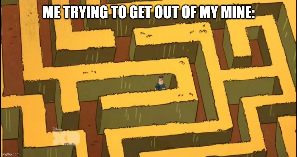 I always end up creating a one giant maze for myself where I get lost always | ME TRYING TO GET OUT OF MY MINE: | image tagged in lost in a corn maze,maze,mining | made w/ Imgflip meme maker