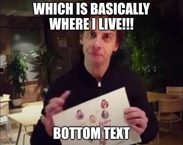 Which Is Basically Where I Live!!! | WHICH IS BASICALLY WHERE I LIVE!!! BOTTOM TEXT | image tagged in which is basically where i live | made w/ Imgflip meme maker