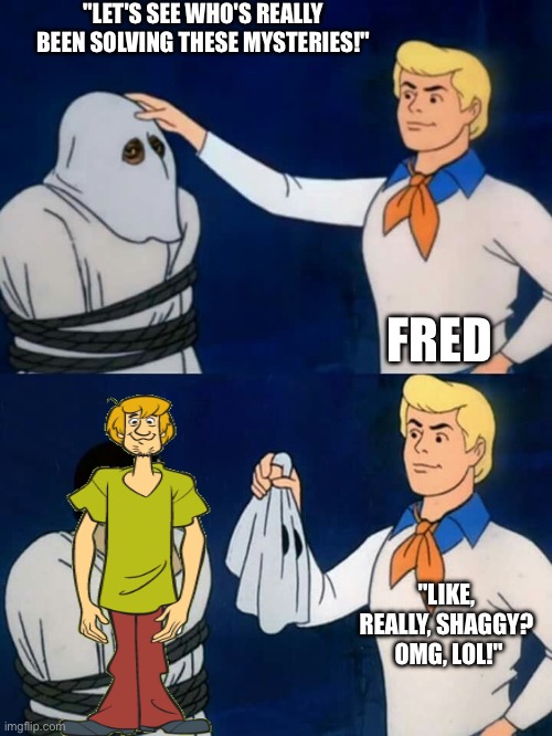Who is really behind the mask? | "LET'S SEE WHO'S REALLY BEEN SOLVING THESE MYSTERIES!"; FRED; "LIKE, REALLY, SHAGGY?  OMG, LOL!" | image tagged in scooby doo mask reveal,mask reveal,scooby doo shaggy,shaggy,shaggy meme,scooby doo | made w/ Imgflip meme maker