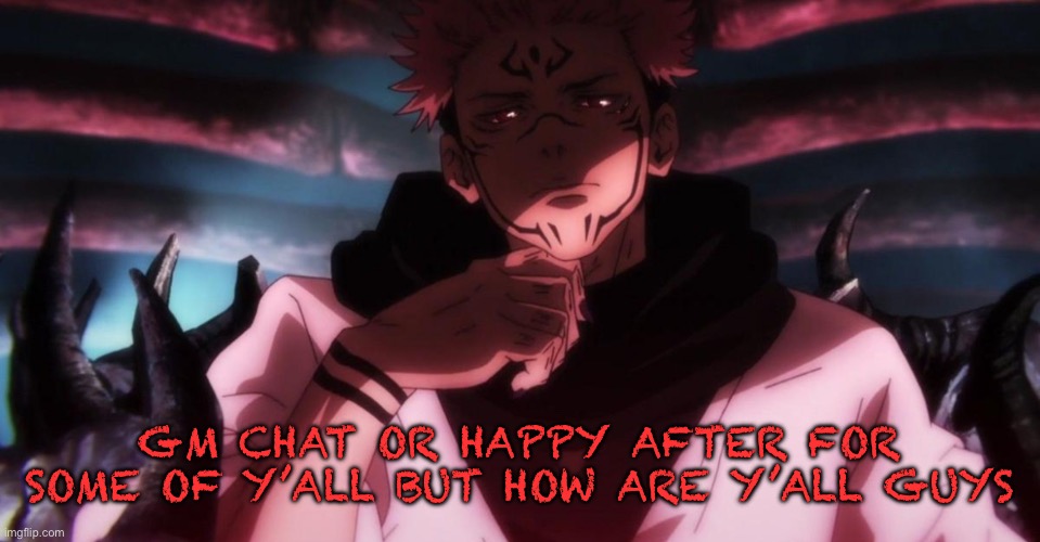 What’s up | GM CHAT OR HAPPY AFTER FOR SOME OF Y’ALL BUT HOW ARE Y’ALL GUYS | made w/ Imgflip meme maker
