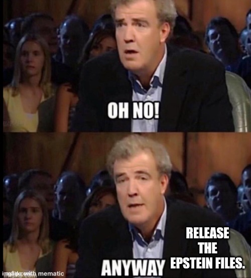 Oh no anyway | RELEASE THE EPSTEIN FILES. | image tagged in oh no anyway | made w/ Imgflip meme maker