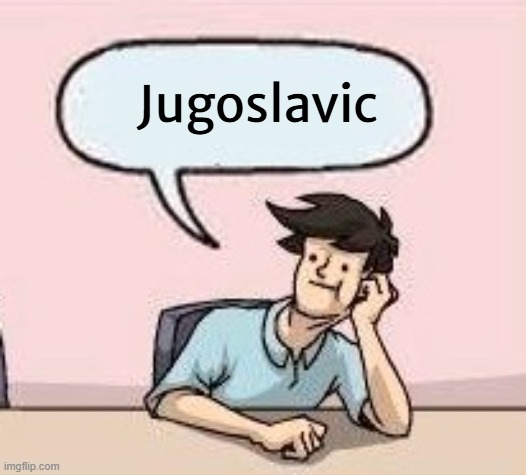 Boardroom Suggestion Guy | Jugoslavic | image tagged in boardroom suggestion guy,jugoslavic,slavic lives matter | made w/ Imgflip meme maker