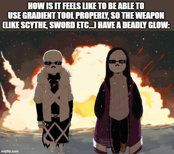 Epic! Sans and Cross! Sans Explosion | HOW IS IT FEELS LIKE TO BE ABLE TO USE GRADIENT TOOL PROPERLY, SO THE WEAPON (LIKE SCYTHE, SWORD ETC...) HAVE A DEADLY GLOW: | image tagged in epic sans and cross sans explosion | made w/ Imgflip meme maker