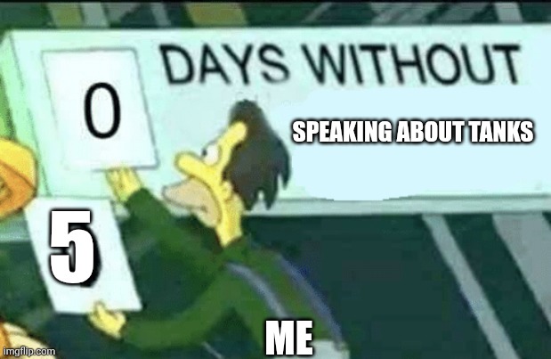 0 days without (Lenny, Simpsons) | SPEAKING ABOUT TANKS; 5; ME | image tagged in 0 days without lenny simpsons | made w/ Imgflip meme maker