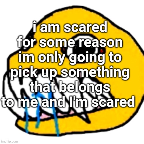 rabid | i am scared for some reason im only going to pick up something that belongs to me and I'm scared | image tagged in rabid yellow | made w/ Imgflip meme maker