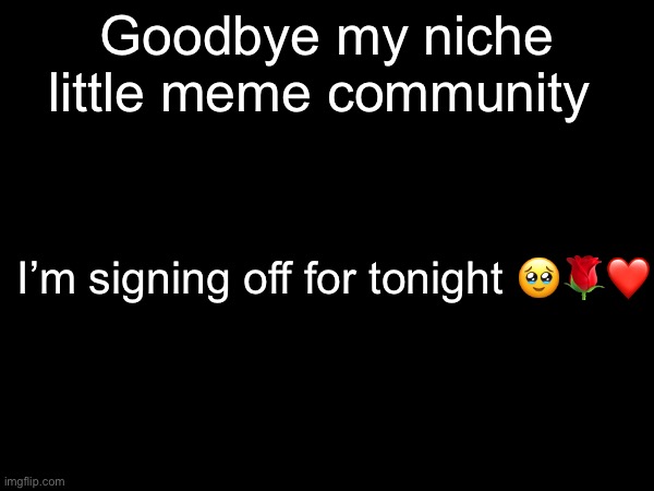 Btw I just name dropped this website in a TikTok about ball knowledge | Goodbye my niche little meme community; I’m signing off for tonight 🥹🌹❤️ | image tagged in memes,imgflip,tiktok,tuff | made w/ Imgflip meme maker