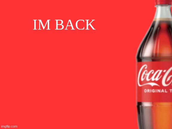 geramn's coca cola announcement V2 | IM BACK | image tagged in geramn's coca cola announcement v2 | made w/ Imgflip meme maker