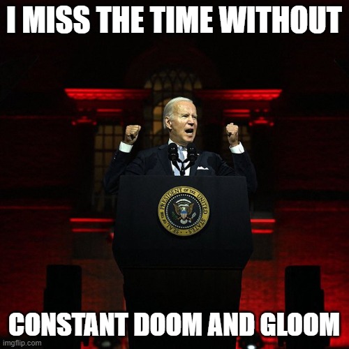 Biden Red Address | I MISS THE TIME WITHOUT CONSTANT DOOM AND GLOOM | image tagged in biden red address | made w/ Imgflip meme maker