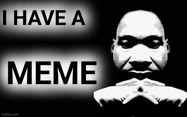 Martin Luther King Jr. | I HAVE A MEME | image tagged in martin luther king jr | made w/ Imgflip meme maker