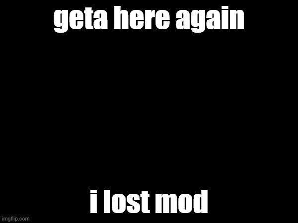 im done bro my discord is getawax.mp4 go friend me there | geta here again; i lost mod | made w/ Imgflip meme maker