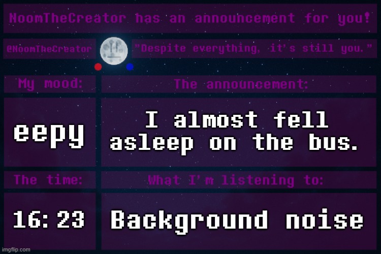 *yawn* | eepy; I almost fell asleep on the bus. 16:23; Background noise | image tagged in noomthecreator announcement temp | made w/ Imgflip meme maker